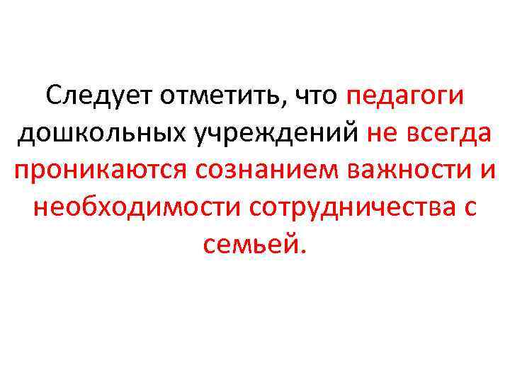 Следует отметить, что педагоги дошкольных учреждений не всегда проникаются сознанием важности и необходимости сотрудничества
