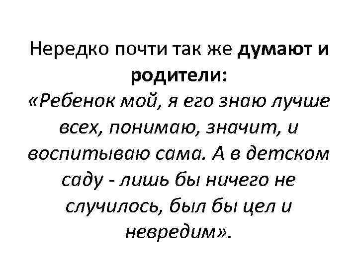Нередко почти так же думают и родители: «Ребенок мой, я его знаю лучше всех,