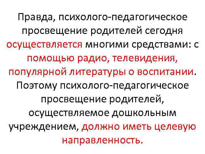 Правда, психолого педагогическое просвещение родителей сегодня осуществляется многими средствами: с помощью радио, телевидения, популярной