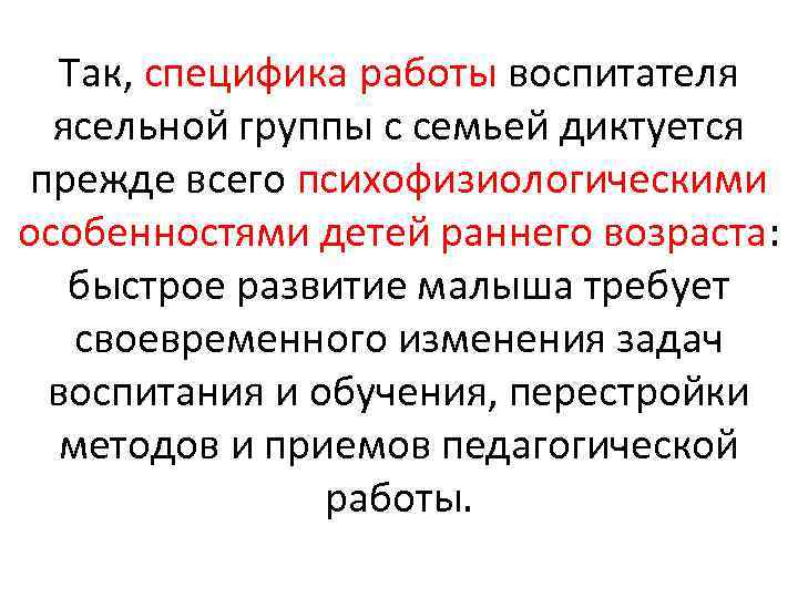 Так, специфика работы воспитателя ясельной группы с семьей диктуется прежде всего психофизиологическими особенностями детей