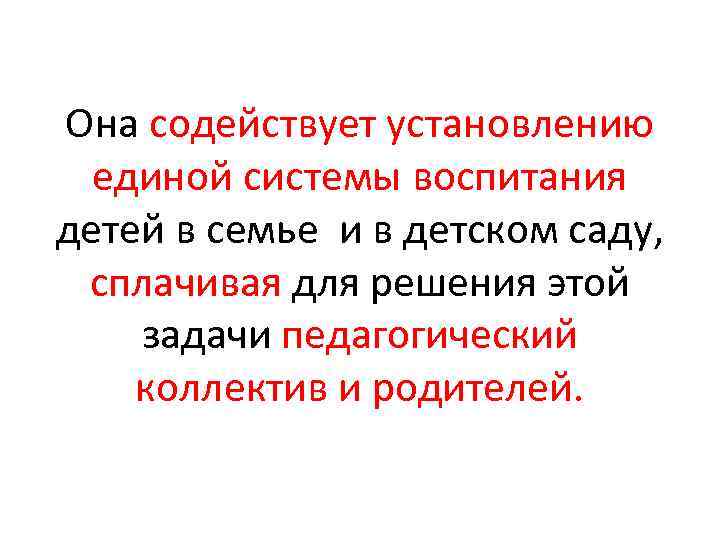 Она содействует установлению единой системы воспитания детей в семье и в детском саду, сплачивая