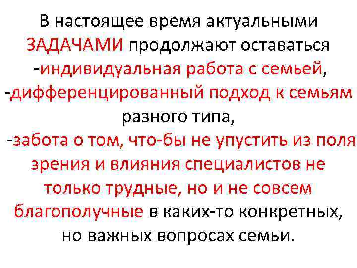 В настоящее время актуальными ЗАДАЧАМИ продолжают оставаться индивидуальная работа с семьей, дифференцированный подход к