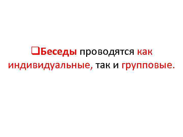 q. Беседы проводятся как индивидуальные, так и групповые. 
