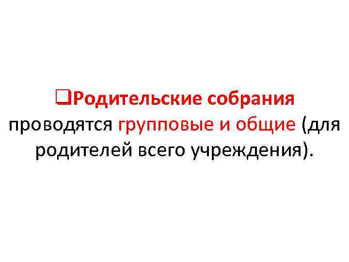 q. Родительские собрания проводятся групповые и общие (для родителей всего учреждения). 