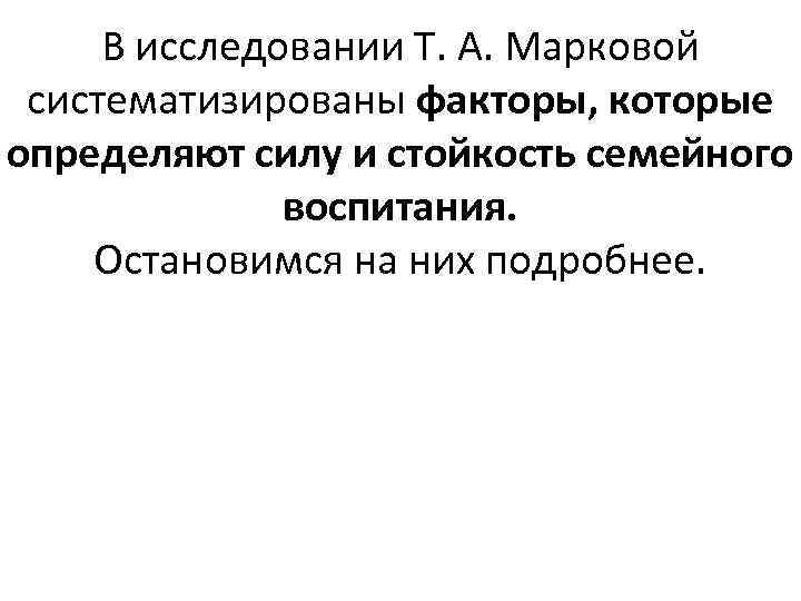 В исследовании Т. А. Марковой систематизированы факторы, которые определяют силу и стойкость семейного воспитания.