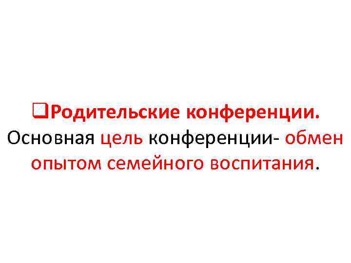 q. Родительские конференции. Основная цель конференции обмен опытом семейного воспитания. 