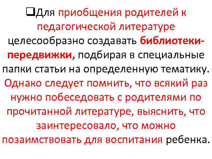 q. Для приобщения родителей к педагогической литературе целесообразно создавать библиотекипередвижки, подбирая в специальные папки