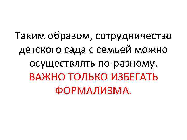 Таким образом, сотрудничество детского сада с семьей можно осуществлять по разному. ВАЖНО ТОЛЬКО ИЗБЕГАТЬ