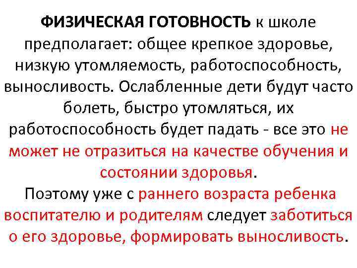 ФИЗИЧЕСКАЯ ГОТОВНОСТЬ к школе предполагает: общее крепкое здоровье, низкую утомляемость, работоспособность, выносливость. Ослабленные дети