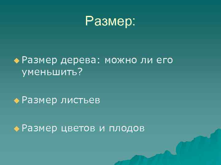 Размер: u Размер дерева: можно ли его уменьшить? u Размер листьев u Размер цветов