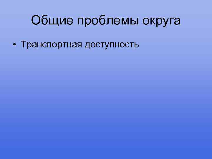 Общие проблемы округа • Транспортная доступность 
