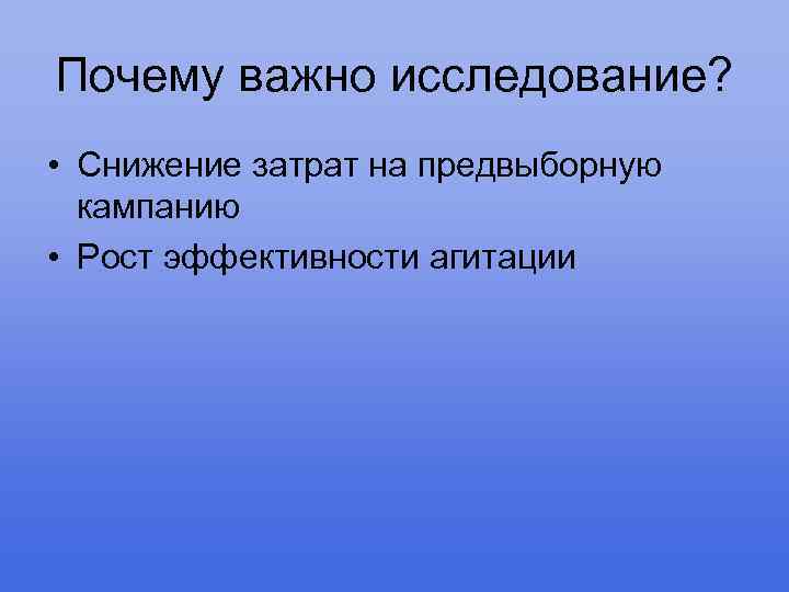 Почему важно исследование? • Снижение затрат на предвыборную кампанию • Рост эффективности агитации 
