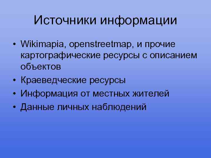 Источники информации • Wikimapia, openstreetmap, и прочие картографические ресурсы с описанием объектов • Краеведческие
