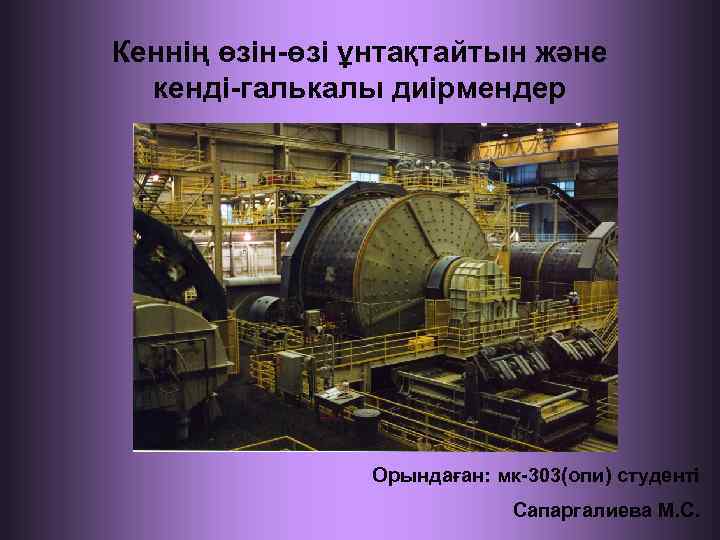 Кеннің өзін-өзі ұнтақтайтын және кенді-галькалы диірмендер Орындаған: мк-303(опи) студенті Сапаргалиева М. С. 