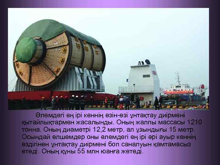 Әлемдегі ең ірі кеннің өзін-өзі ұнтақтау диірмені қытайлықтармен жасалынды. Оның жалпы массасы 1210 тонна.