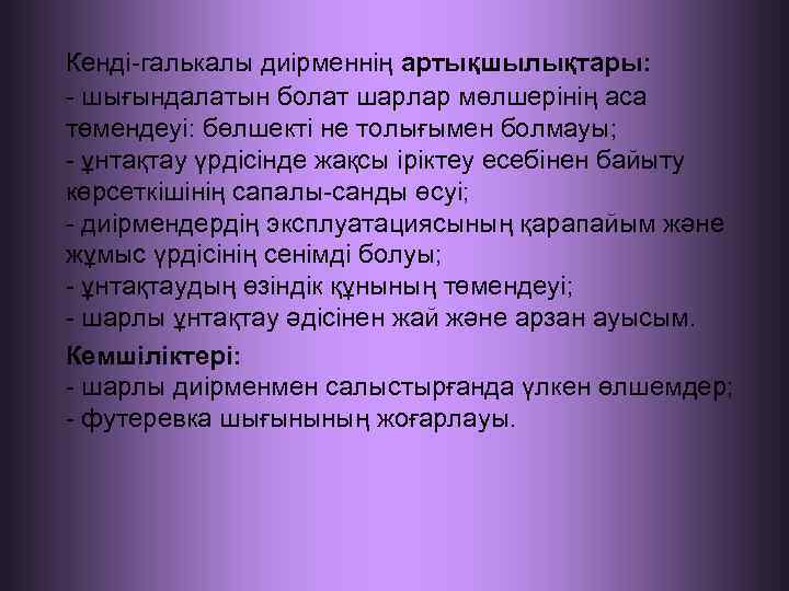 Кенді-галькалы диірменнің артықшылықтары: - шығындалатын болат шарлар мөлшерінің аса төмендеуі: бөлшекті не толығымен болмауы;