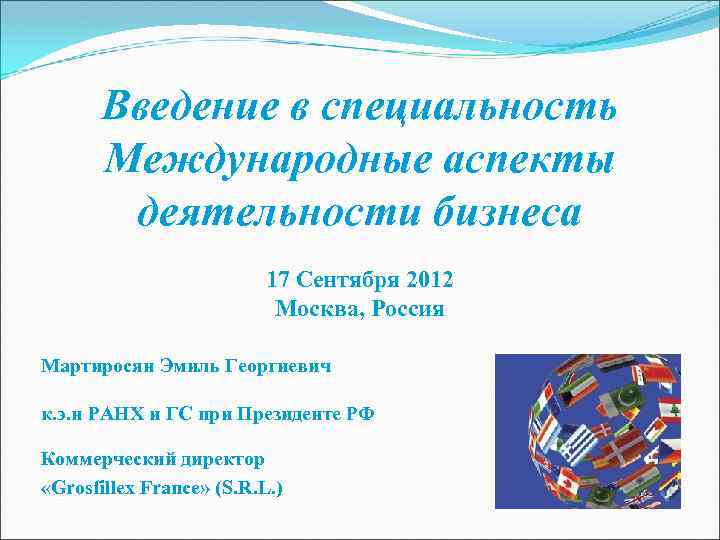 Введение в специальность Международные аспекты деятельности бизнеса 17 Сентября 2012 Москва, Россия Мартиросян Эмиль