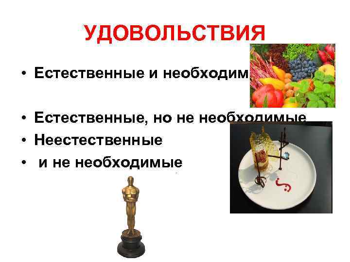 УДОВОЛЬСТВИЯ • Естественные и необходимые • Естественные, но не необходимые • Неестественные • и