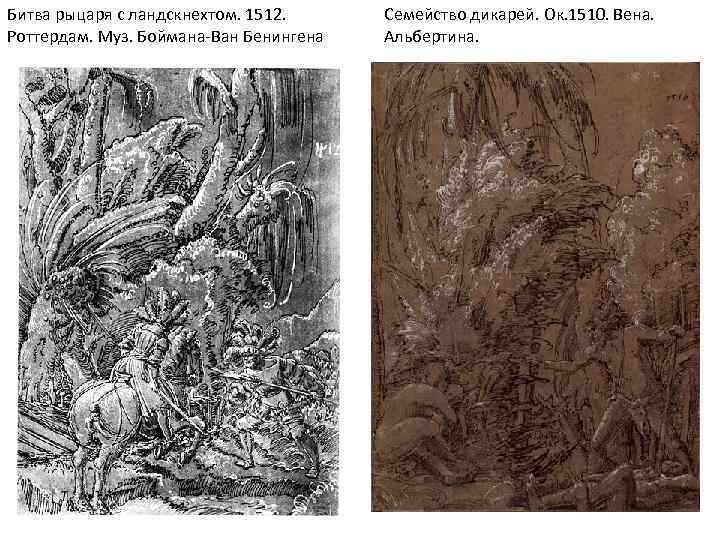 Битва рыцаря с ландскнехтом. 1512. Роттердам. Муз. Боймана-Ван Бенингена Семейство дикарей. Ок. 1510. Вена.