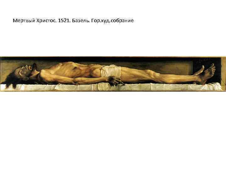 Мертвый Христос. 1521. Базель. Гор. худ. собрание 