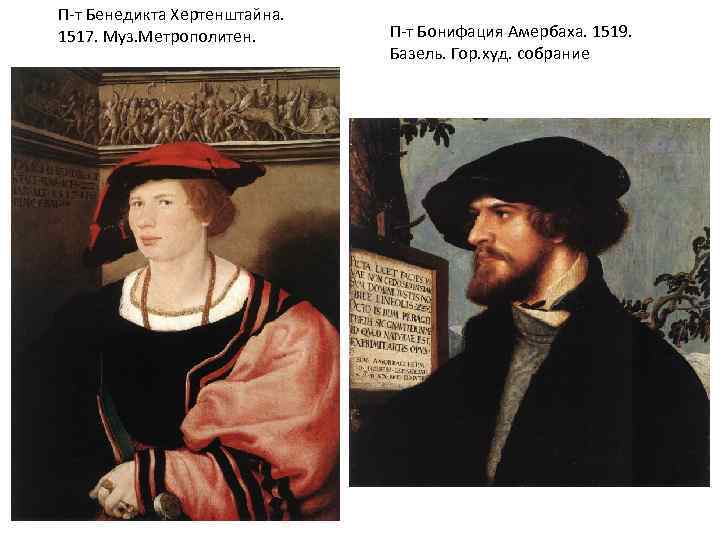 П-т Бенедикта Хертенштайна. 1517. Муз. Метрополитен. П-т Бонифация Амербаха. 1519. Базель. Гор. худ. собрание