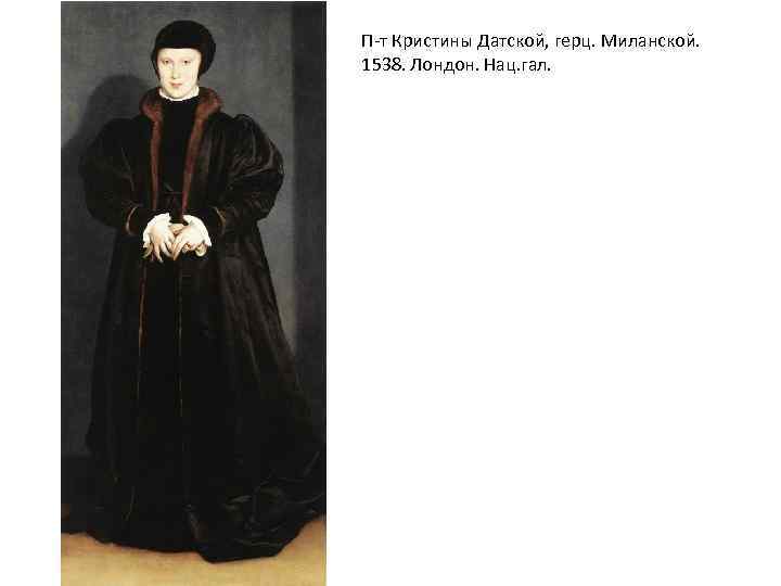 П-т Кристины Датской, герц. Миланской. 1538. Лондон. Нац. гал. 