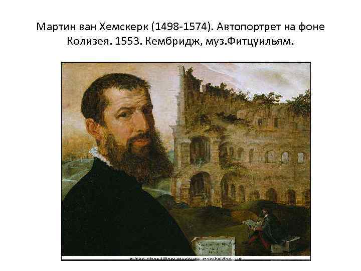 Мартин ван Хемскерк (1498 -1574). Автопортрет на фоне Колизея. 1553. Кембридж, муз. Фитцуильям. 