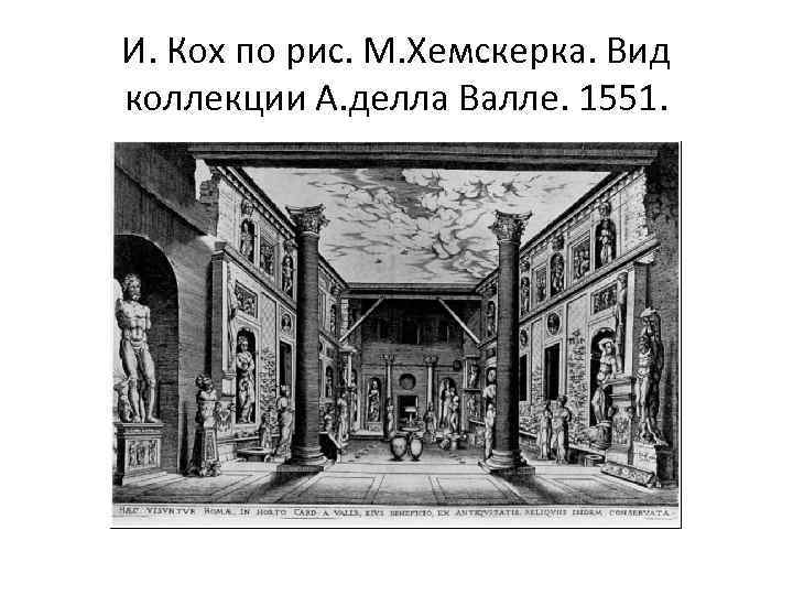 И. Кох по рис. М. Хемскерка. Вид коллекции А. делла Валле. 1551. 