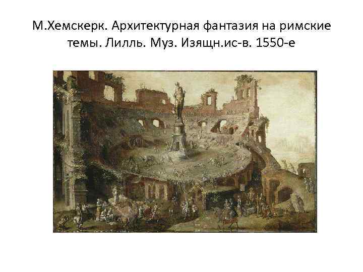 М. Хемскерк. Архитектурная фантазия на римские темы. Лилль. Муз. Изящн. ис-в. 1550 -е 