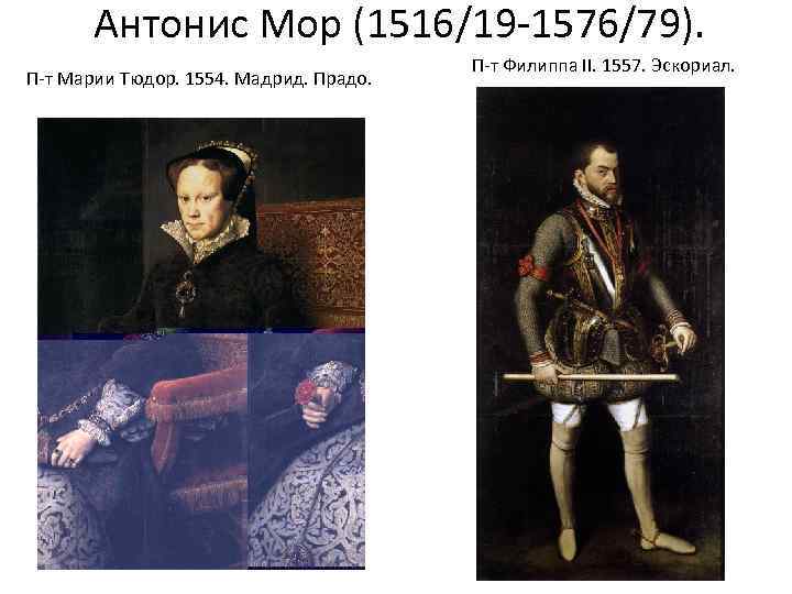 Антонис Мор (1516/19 -1576/79). П-т Марии Тюдор. 1554. Мадрид. Прадо. П-т Филиппа II. 1557.
