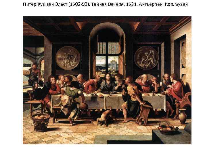 Питер Кук ван Эльст (1502 -50). Тайная Вечеря. 1531. Антверпен. Кор. музей 