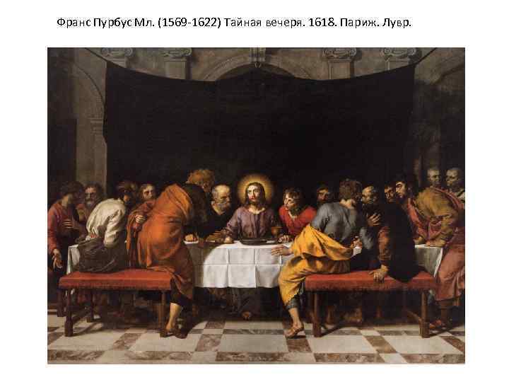 Франс Пурбус Мл. (1569 -1622) Тайная вечеря. 1618. Париж. Лувр. 