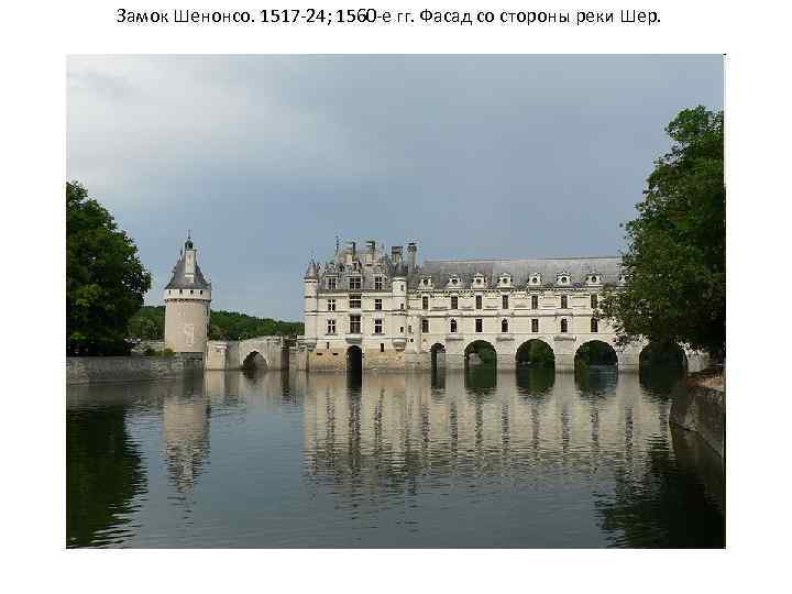 Замок Шенонсо. 1517 -24; 1560 -е гг. Фасад со стороны реки Шер. 