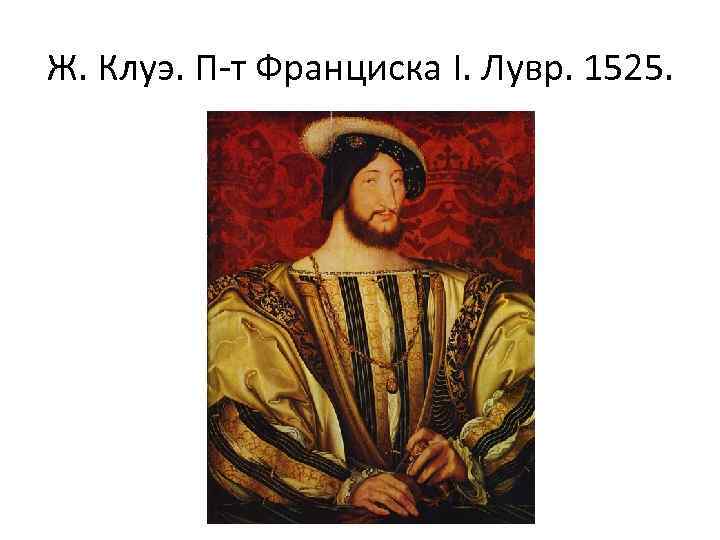 Ж. Клуэ. П-т Франциска I. Лувр. 1525. 