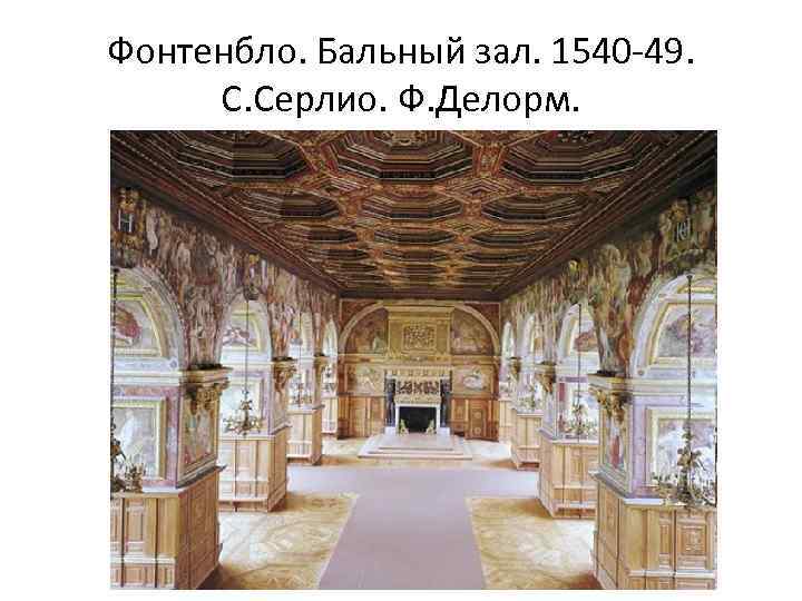 Фонтенбло. Бальный зал. 1540 -49. С. Серлио. Ф. Делорм. 