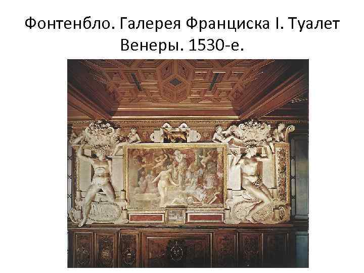 Фонтенбло. Галерея Франциска I. Туалет Венеры. 1530 -е. 