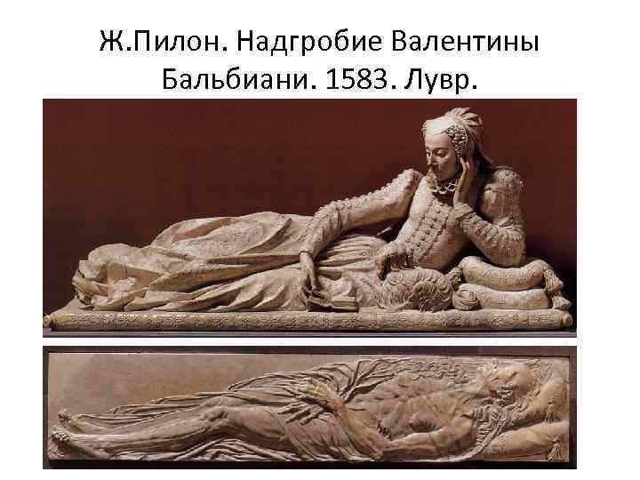 Ж. Пилон. Надгробие Валентины Бальбиани. 1583. Лувр. 