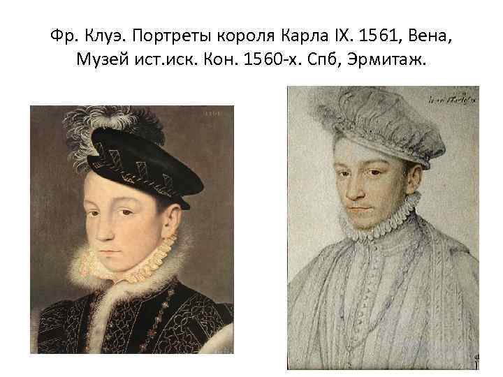 Фр. Клуэ. Портреты короля Карла IX. 1561, Вена, Музей ист. иск. Кон. 1560 -х.