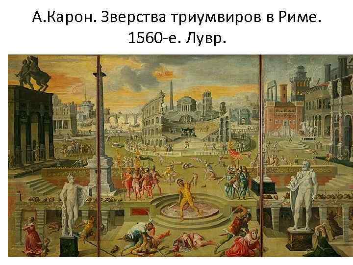 А. Карон. Зверства триумвиров в Риме. 1560 -е. Лувр. 