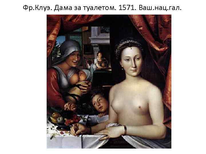 Фр. Клуэ. Дама за туалетом. 1571. Ваш. нац. гал. 