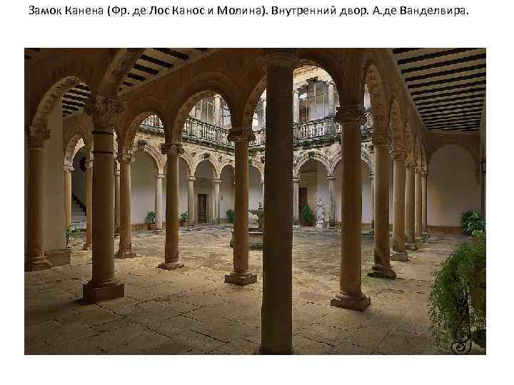 Замок Канена (Фр. де Лос Канос и Молина). Внутренний двор. А. де Ванделвира. 