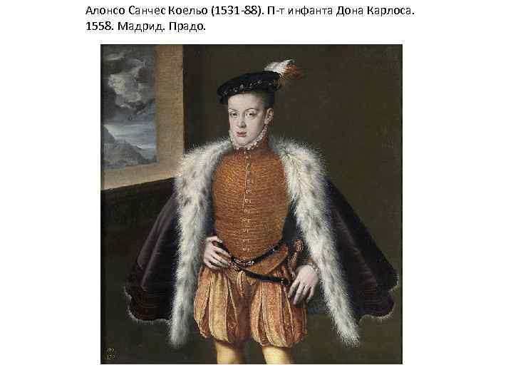 Алонсо Санчес Коельо (1531 -88). П-т инфанта Дона Карлоса. 1558. Мадрид. Прадо. 