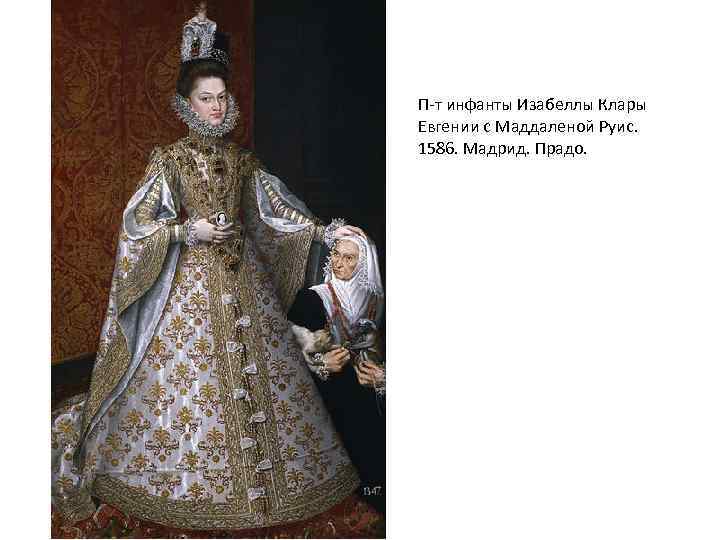 П-т инфанты Изабеллы Клары Евгении с Маддаленой Руис. 1586. Мадрид. Прадо. 