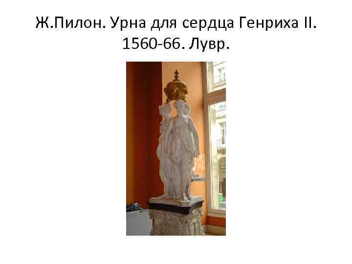 Ж. Пилон. Урна для сердца Генриха II. 1560 -66. Лувр. 