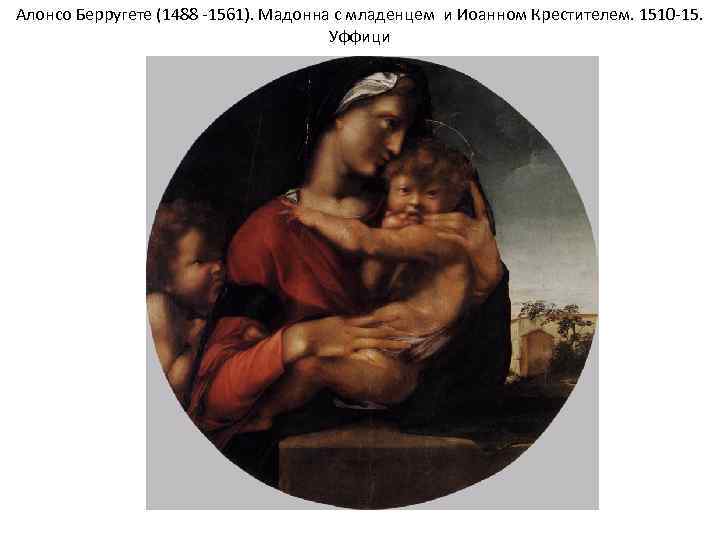 Алонсо Берругете (1488 -1561). Мадонна с младенцем и Иоанном Крестителем. 1510 -15. Уффици 