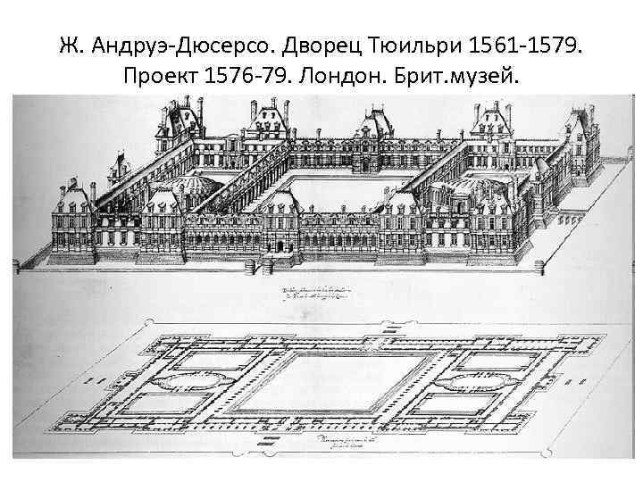 Ж. Андруэ-Дюсерсо. Дворец Тюильри 1561 -1579. Проект 1576 -79. Лондон. Брит. музей. 