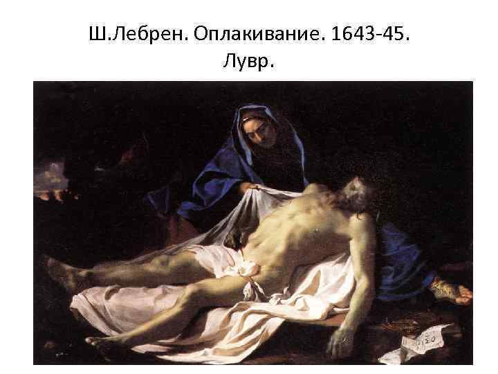 Ш. Лебрен. Оплакивание. 1643 -45. Лувр. 