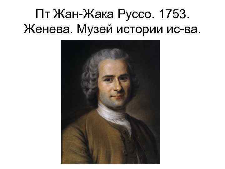 Пт Жан-Жака Руссо. 1753. Женева. Музей истории ис-ва. 