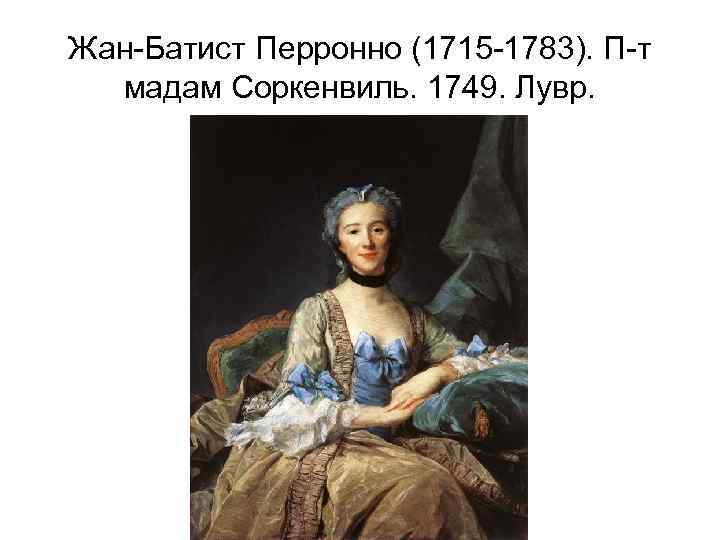 Жан-Батист Перронно (1715 -1783). П-т мадам Соркенвиль. 1749. Лувр. 