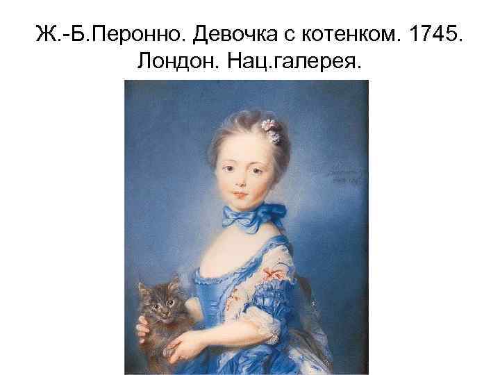 Ж. -Б. Перонно. Девочка с котенком. 1745. Лондон. Нац. галерея. 